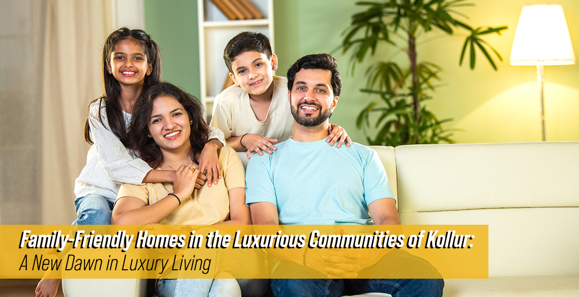 Family-Friendly Homes in the Luxurious Communities of Kollur: A New Dawn in Luxury Living
